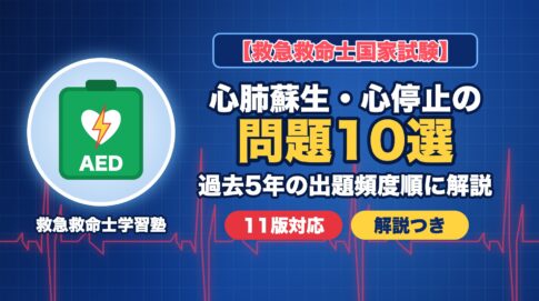 救急救命士国家試験 心肺蘇生・心停止の問題10選（過去5年の出題頻度順に解説・11版対応）